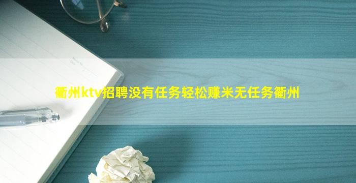 衢州ktv招聘没有任务轻松赚米无任务衢州